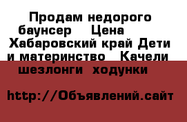 Продам недорого баунсер. › Цена ­ 990 - Хабаровский край Дети и материнство » Качели, шезлонги, ходунки   